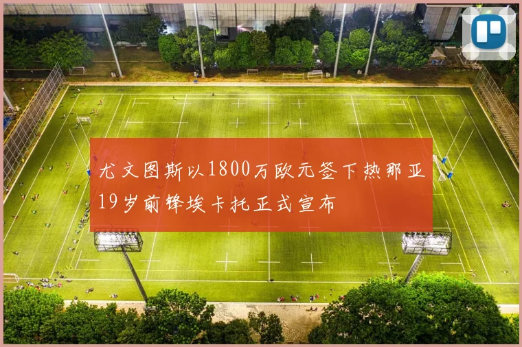 尤文图斯以1800万欧元签下热那亚19岁前锋埃卡托正式宣布