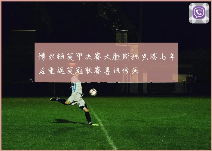 博尔顿英甲决赛大胜斯托克港七年后重返英冠联赛喜讯传来