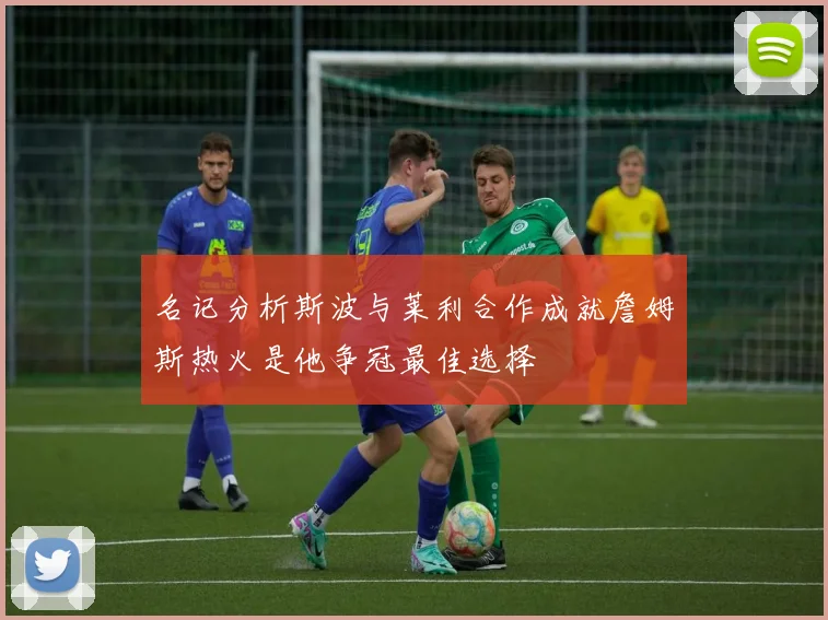 名记分析斯波与莱利合作成就詹姆斯热火是他争冠最佳选择