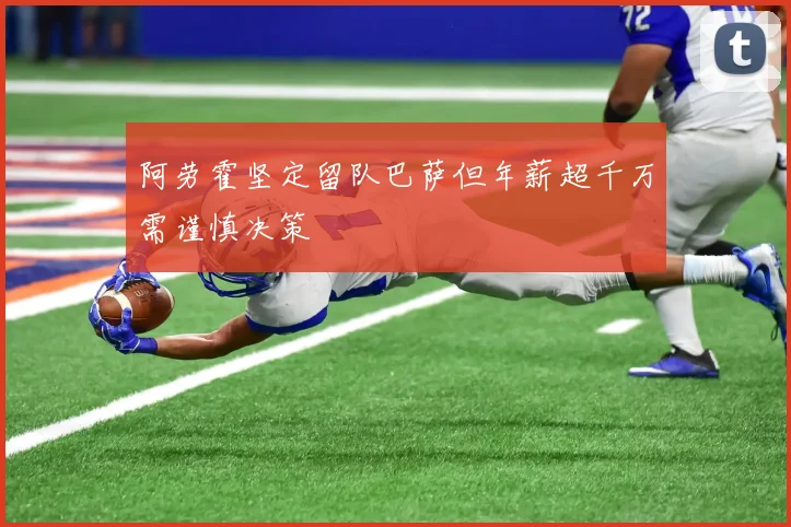 阿劳霍坚定留队巴萨但年薪超千万需谨慎决策