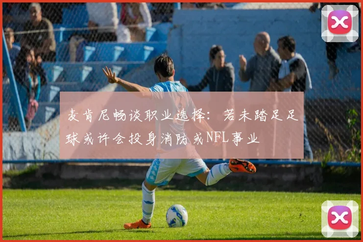 麦肯尼畅谈职业选择：若未踏足足球或许会投身消防或NFL事业