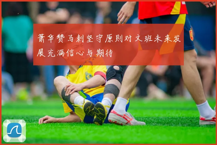萧华赞马刺坚守原则对文班未来发展充满信心与期待