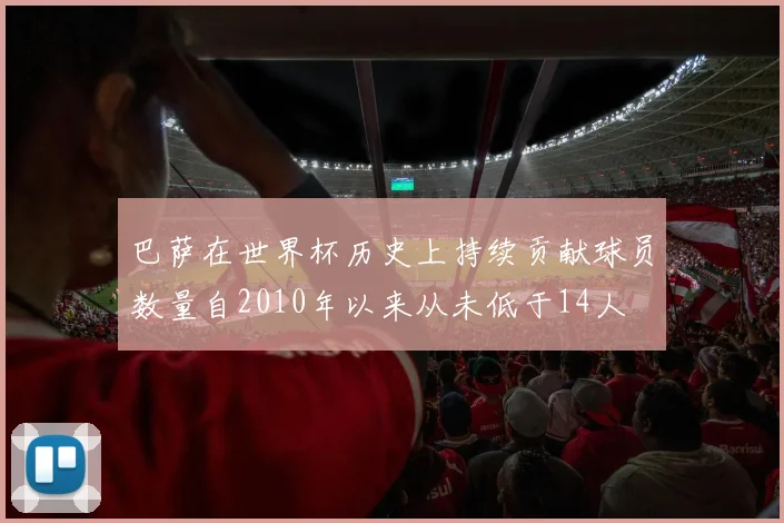巴萨在世界杯历史上持续贡献球员数量自2010年以来从未低于14人