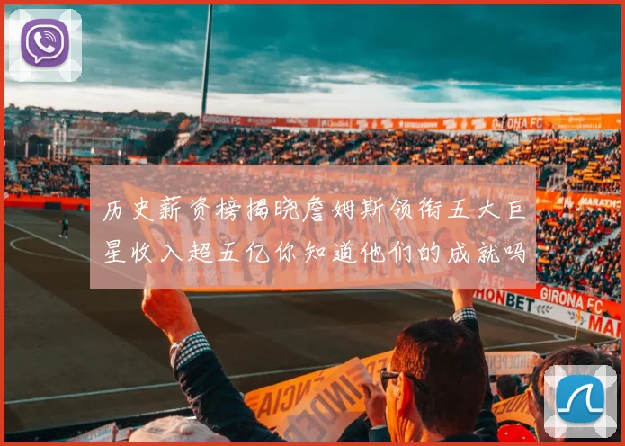历史薪资榜揭晓詹姆斯领衔五大巨星收入超五亿你知道他们的成就吗