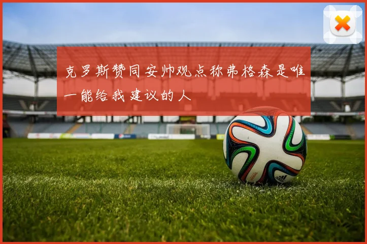 克罗斯赞同安帅观点称弗格森是唯一能给我建议的人